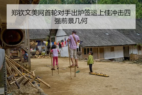 郑钦文美网首轮对手出炉签运上佳冲击四强前景几何