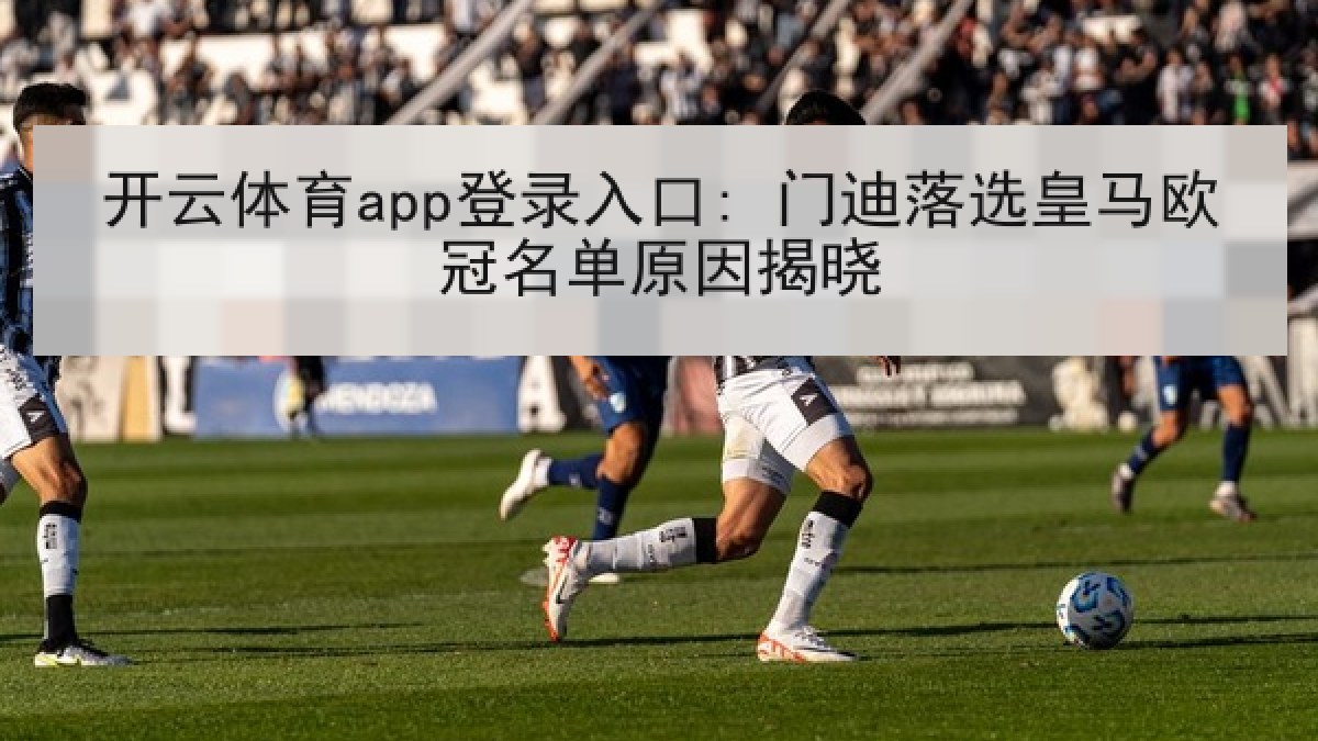 开云体育app登录入口: 门迪落选皇马欧冠名单原因揭晓