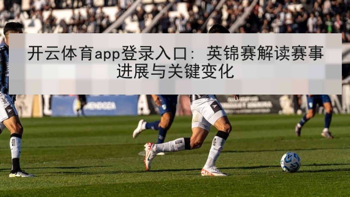开云体育app登录入口: 英锦赛解读赛事进展与关键变化 开云体育app登录入口: 英锦赛解读赛事进展与关键变化