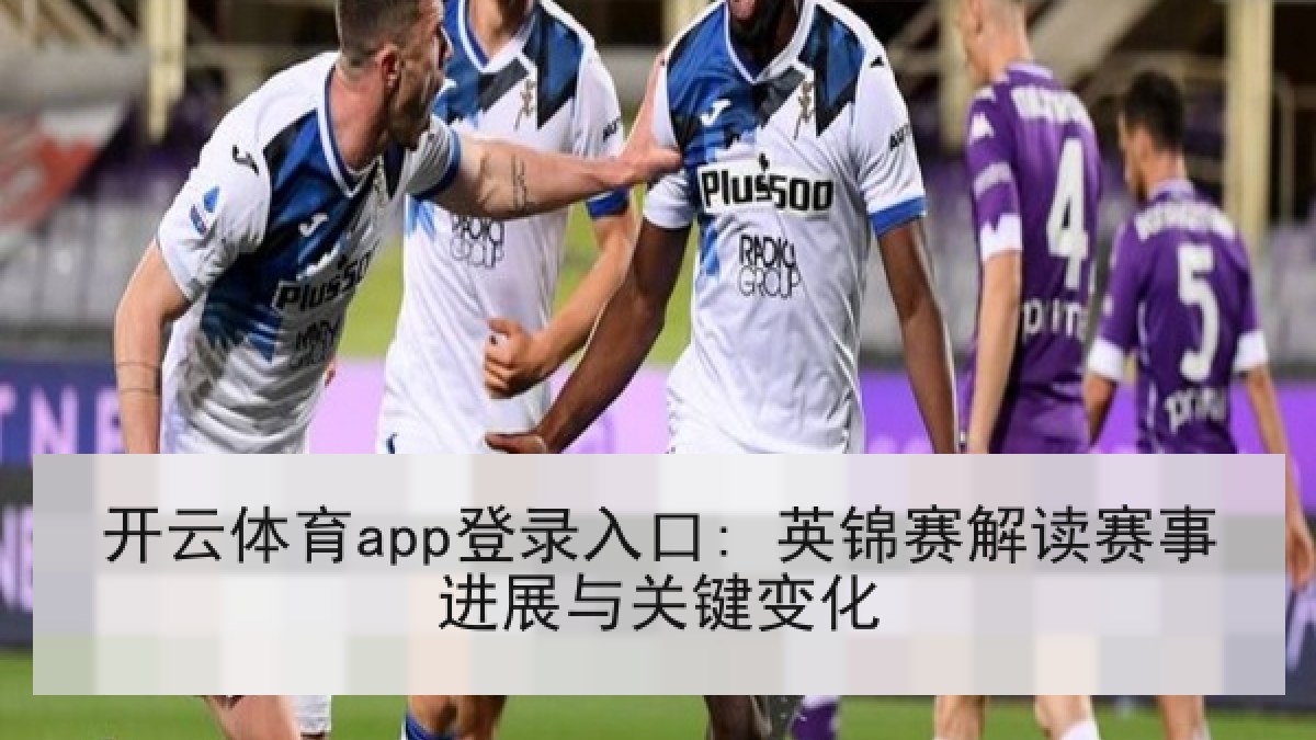 开云体育app登录入口: 英锦赛解读赛事进展与关键变化 开云体育app登录入口: 英锦赛解读赛事进展与关键变化